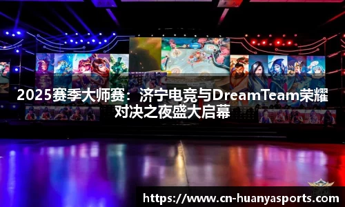 2025赛季大师赛：济宁电竞与DreamTeam荣耀对决之夜盛大启幕